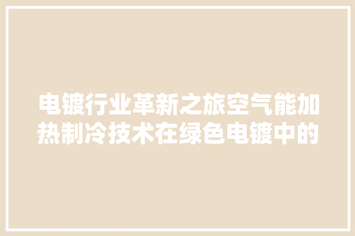 电镀行业革新之旅空气能加热制冷技术在绿色电镀中的应用