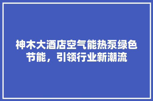 神木大酒店空气能热泵绿色节能，引领行业新潮流