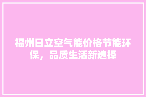 福州日立空气能价格节能环保，品质生活新选择