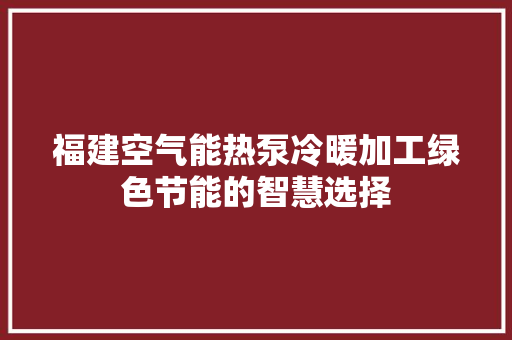 福建空气能热泵冷暖加工绿色节能的智慧选择