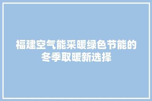 福建空气能采暖绿色节能的冬季取暖新选择