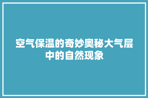 空气保温的奇妙奥秘大气层中的自然现象