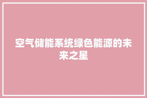 空气储能系统绿色能源的未来之星
