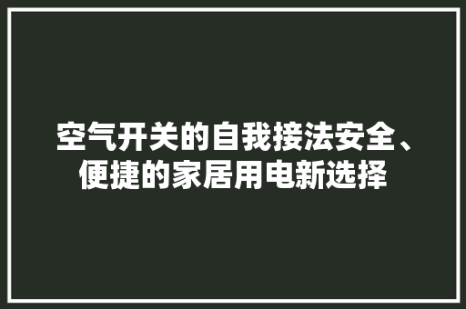 空气开关的自我接法安全、便捷的家居用电新选择