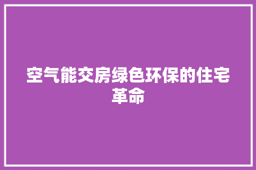 空气能交房绿色环保的住宅革命 厨房维修