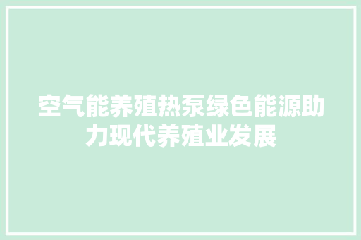 空气能养殖热泵绿色能源助力现代养殖业发展 家电维修