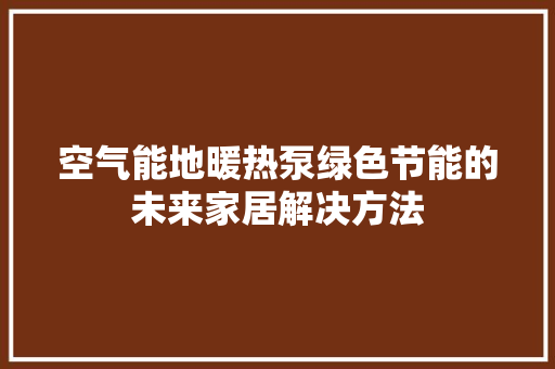 空气能地暖热泵绿色节能的未来家居解决方法