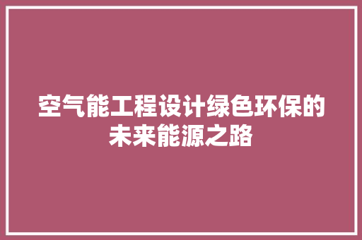 空气能工程设计绿色环保的未来能源之路
