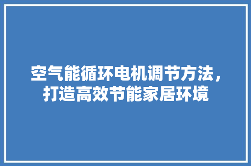 空气能循环电机调节方法，打造高效节能家居环境