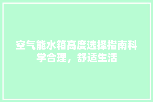 空气能水箱高度选择指南科学合理，舒适生活