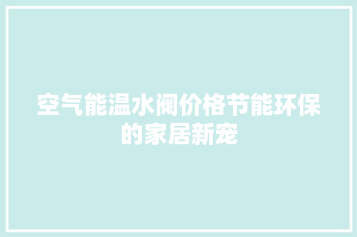 空气能温水阀价格节能环保的家居新宠