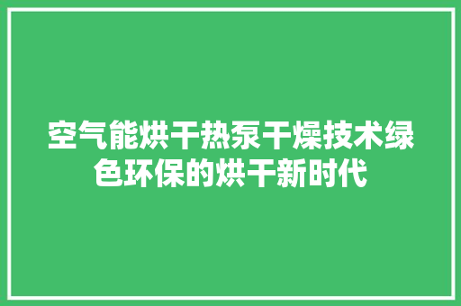空气能烘干热泵干燥技术绿色环保的烘干新时代 汽车维修