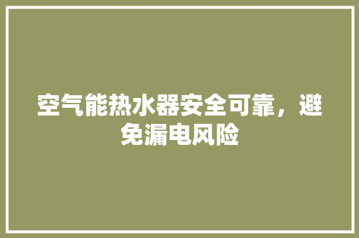 空气能热水器安全可靠，避免漏电风险