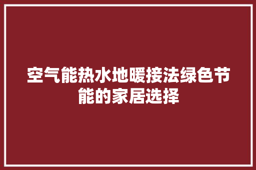 空气能热水地暖接法绿色节能的家居选择 汽车维修