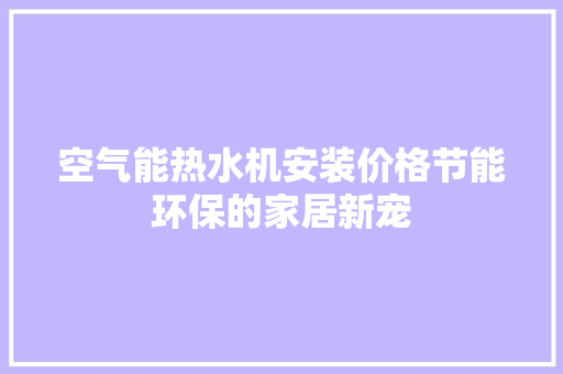 空气能热水机安装价格节能环保的家居新宠