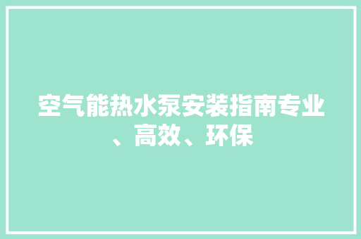空气能热水泵安装指南专业、高效、环保
