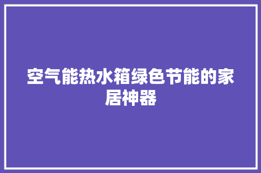 空气能热水箱绿色节能的家居神器