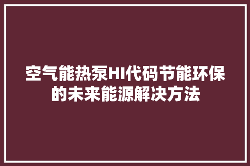空气能热泵HI代码节能环保的未来能源解决方法