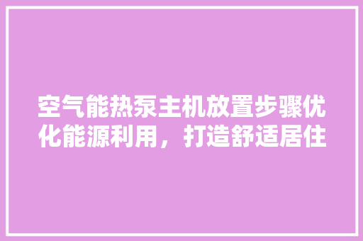 空气能热泵主机放置步骤优化能源利用，打造舒适居住环境