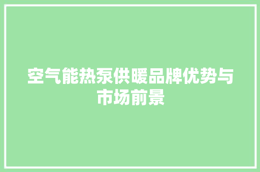 空气能热泵供暖品牌优势与市场前景
