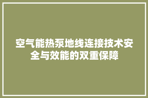 空气能热泵地线连接技术安全与效能的双重保障 综合便民