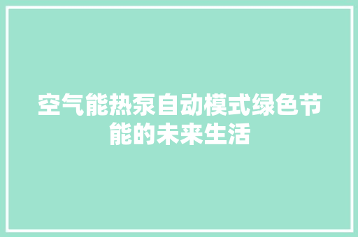 空气能热泵自动模式绿色节能的未来生活 家电维修