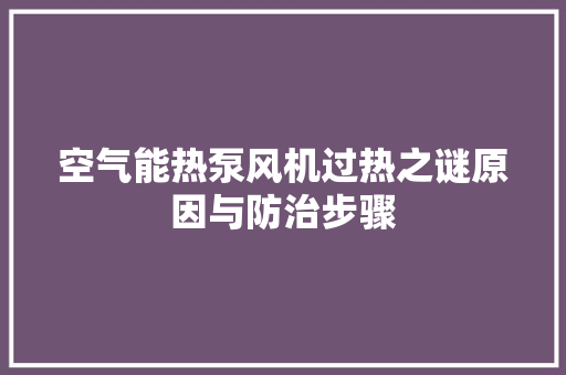空气能热泵风机过热之谜原因与防治步骤