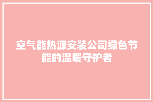空气能热源安装公司绿色节能的温暖守护者