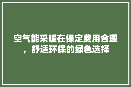 空气能采暖在保定费用合理，舒适环保的绿色选择