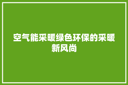 空气能采暖绿色环保的采暖新风尚