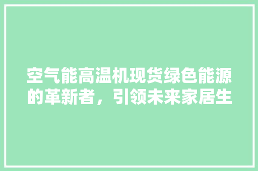 空气能高温机现货绿色能源的革新者，引领未来家居生活新潮流