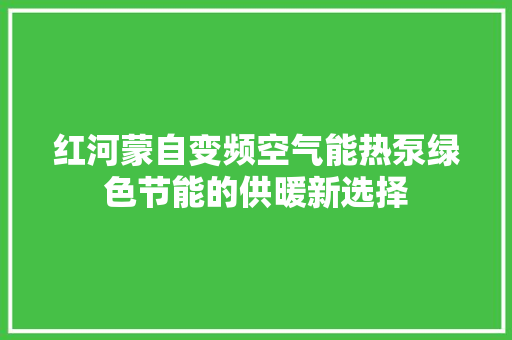 红河蒙自变频空气能热泵绿色节能的供暖新选择 综合便民