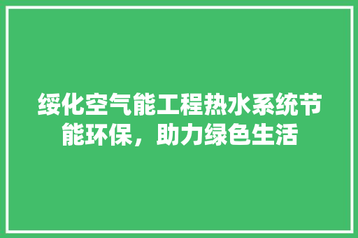绥化空气能工程热水系统节能环保，助力绿色生活