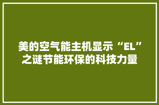 美的空气能主机显示“EL”之谜节能环保的科技力量
