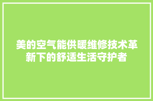 美的空气能供暖维修技术革新下的舒适生活守护者 墙体维修
