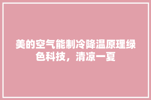 美的空气能制冷降温原理绿色科技，清凉一夏 厨房维修