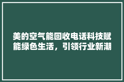 美的空气能回收电话科技赋能绿色生活，引领行业新潮流