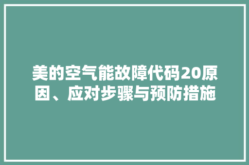 美的空气能故障代码20原因、应对步骤与预防措施