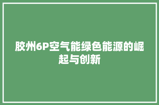 胶州6P空气能绿色能源的崛起与创新 综合便民