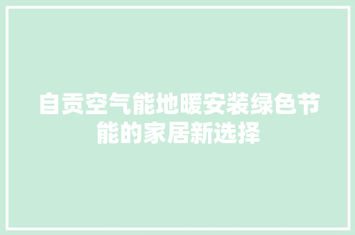 自贡空气能地暖安装绿色节能的家居新选择 家电维修