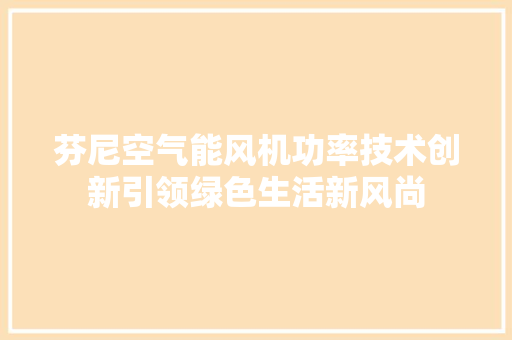 芬尼空气能风机功率技术创新引领绿色生活新风尚 汽车维修