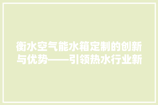 衡水空气能水箱定制的创新与优势——引领热水行业新潮流 家电维修