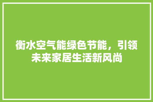 衡水空气能绿色节能，引领未来家居生活新风尚