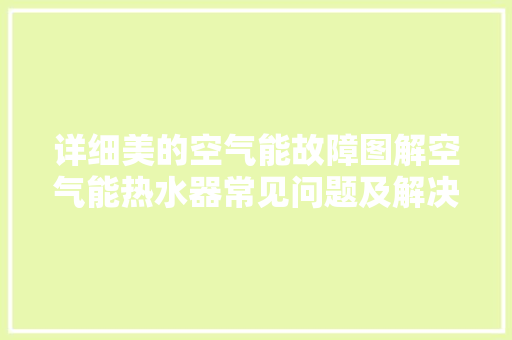 详细美的空气能故障图解空气能热水器常见问题及解决方法 家电维修