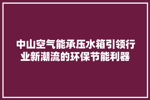 中山空气能承压水箱引领行业新潮流的环保节能利器