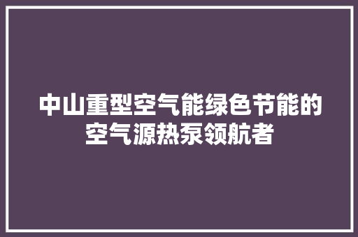 中山重型空气能绿色节能的空气源热泵领航者 厨房维修