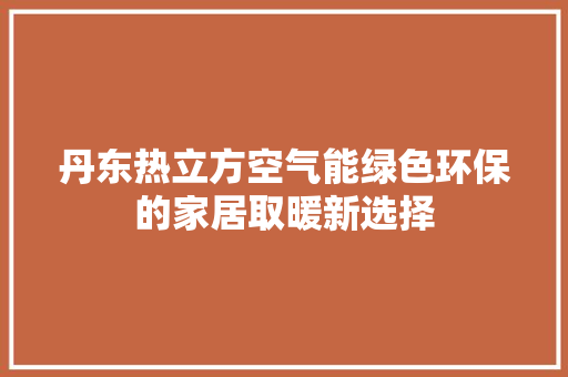 丹东热立方空气能绿色环保的家居取暖新选择