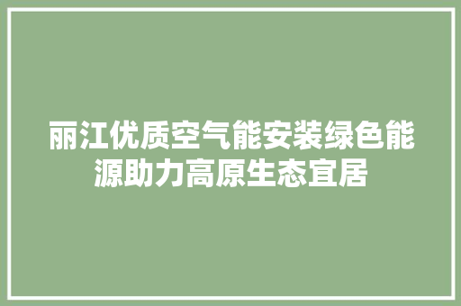 丽江优质空气能安装绿色能源助力高原生态宜居