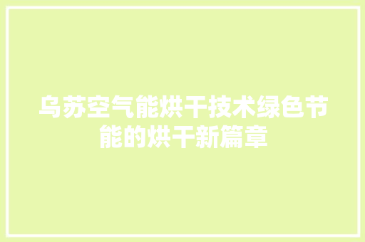 乌苏空气能烘干技术绿色节能的烘干新篇章