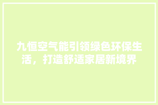 九恒空气能引领绿色环保生活，打造舒适家居新境界